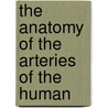 The Anatomy Of The Arteries Of The Human by Unknown