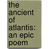 The Ancient Of Atlantis: An Epic Poem door Onbekend