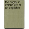 The Angler In Ireland V2: Or An Englishm by Unknown