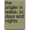 The Angler In Wales, Or, Days And Nights door Onbekend