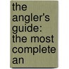 The Angler's Guide: The Most Complete An by Sj James Martin