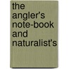 The Angler's Note-Book And Naturalist's door Onbekend