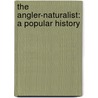 The Angler-Naturalist: A Popular History by H 1837-1915 Cholmondeley-Pennell