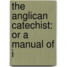 The Anglican Catechist: Or A Manual Of I by Unknown