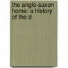 The Anglo-Saxon Home: A History Of The D by Unknown