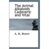 The Animal Alkaloids Cadaveric And Vital by A.M. Brown