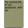 The Animal Life Of Our Seashore. With Sp by Angelo Heilprin