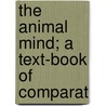 The Animal Mind; A Text-Book Of Comparat door Onbekend