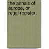 The Annals Of Europe, Or Regal Register; by See Notes Multiple Contributors