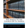The Annals Of The Church [By E.A. Burgis door Edward Ambrose Burgis