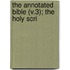 The Annotated Bible (V.3); The Holy Scri