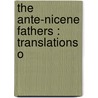 The Ante-Nicene Fathers : Translations O by Unknown