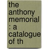 The Anthony Memorial : A Catalogue Of Th by Henry B 1815 Anthony