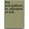 The Anti-Gallican, Or, Standard Of Briti door Onbekend