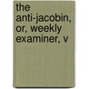 The Anti-Jacobin, Or, Weekly Examiner, V door William Gifford