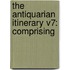 The Antiquarian Itinerary V7: Comprising