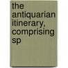 The Antiquarian Itinerary, Comprising Sp by James Storer