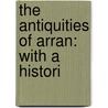 The Antiquities Of Arran: With A Histori door Onbekend