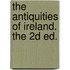 The Antiquities Of Ireland. The 2d Ed.