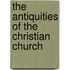 The Antiquities Of The Christian Church