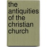 The Antiquities Of The Christian Church by Johann Christian Wilhelm Augusti