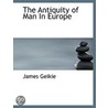 The Antiquity Of Man In Europe by James Geikie