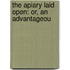 The Apiary Laid Open: Or, An Advantageou
