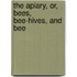 The Apiary, Or, Bees, Bee-Hives, And Bee
