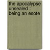 The Apocalypse Unsealed : Being An Esote by Unknown