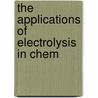 The Applications Of Electrolysis In Chem by Arthur James Hale