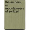 The Archers, Or Mountaineers Of Switzerl by Unknown