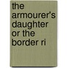 The Armourer's Daughter Or The Border Ri door Onbekend