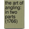 The Art Of Angling: In Two Parts (1766) by Unknown