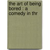 The Art Of Being Bored : A Comedy In Thr by Hilmar Baukhage