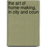 The Art Of Home-Making, In City And Coun by Margaret E. Sangster