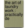 The Art Of Laundry Work : Practically De door Florence B. Jack
