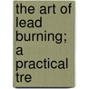 The Art Of Lead Burning; A Practical Tre door C.H. Fay