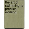 The Art Of Swimming; A Practical Working by Richard Francis Nelligan