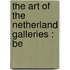 The Art Of The Netherland Galleries : Be