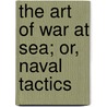 The Art Of War At Sea; Or, Naval Tactics door Onbekend