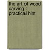The Art Of Wood Carving : Practical Hint by George Alfred Rogers