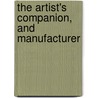 The Artist's Companion, And Manufacturer by John Norman