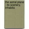 The Astral Plane : Its Scenery, Inhabita door Charles Webster Leadbeater