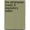 The Athanasian Creed, 6 Expository Addre by James Hamer Rawdon