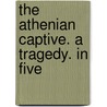The Athenian Captive. A Tragedy. In Five door Onbekend