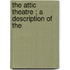 The Attic Theatre ; A Description Of The