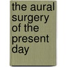 The Aural Surgery Of The Present Day door Wilhelm Kramer