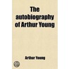 The Autobiography Of Arthur Young door Matilda Betham-Edwards