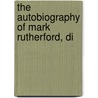 The Autobiography Of Mark Rutherford, Di by William Hale White