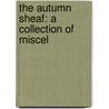 The Autumn Sheaf: A Collection Of Miscel by Unknown